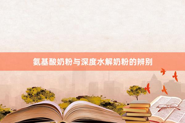 氨基酸奶粉与深度水解奶粉的辨别