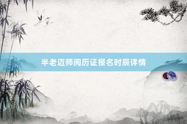 半老迈师阅历证报名时辰详情