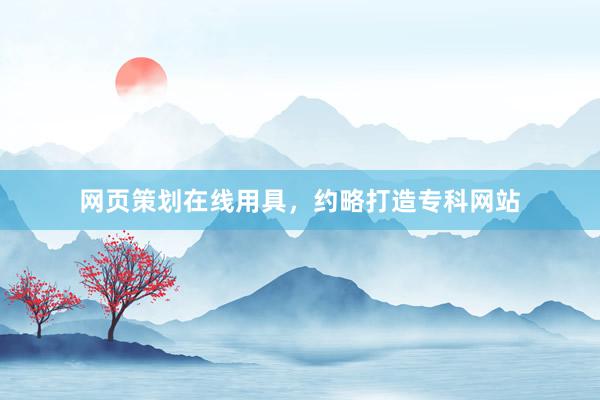 网页策划在线用具，约略打造专科网站