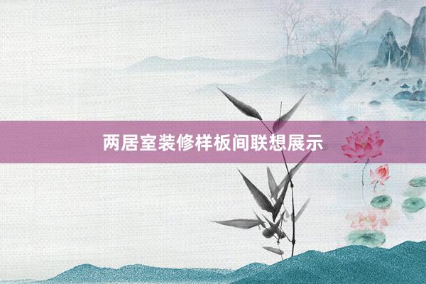 两居室装修样板间联想展示