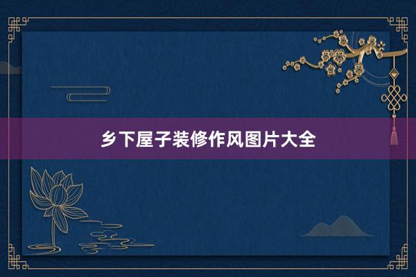 乡下屋子装修作风图片大全