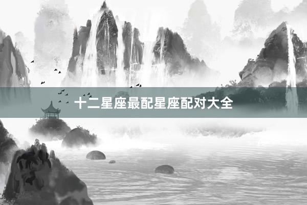 十二星座最配星座配对大全