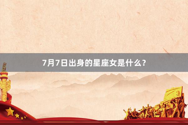 7月7日出身的星座女是什么？