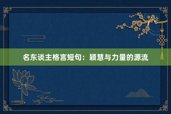 名东谈主格言短句：颖慧与力量的源流