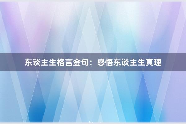 东谈主生格言金句：感悟东谈主生真理