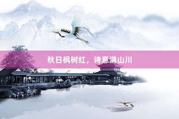 秋日枫树红，诗意满山川