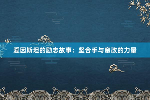 爱因斯坦的励志故事：坚合手与窜改的力量
