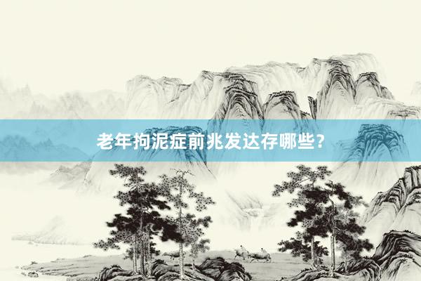老年拘泥症前兆发达存哪些？