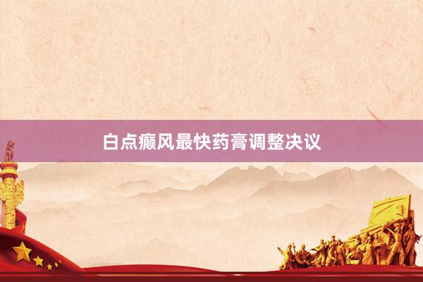 白点癫风最快药膏调整决议