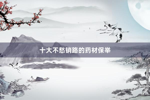 十大不愁销路的药材保举