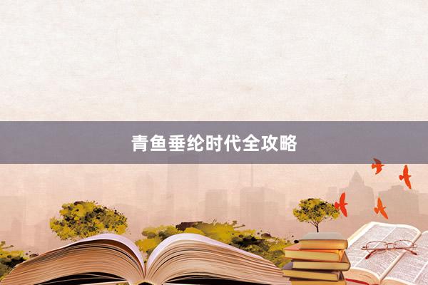 青鱼垂纶时代全攻略