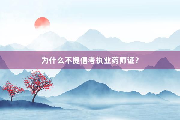 为什么不提倡考执业药师证？