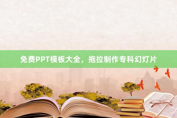 免费PPT模板大全，拖拉制作专科幻灯片