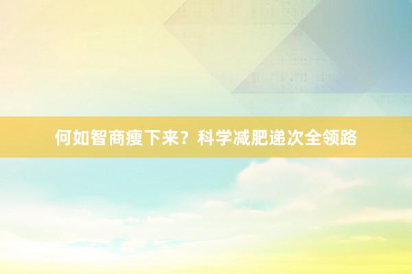 何如智商瘦下来?科学减肥递次全领路