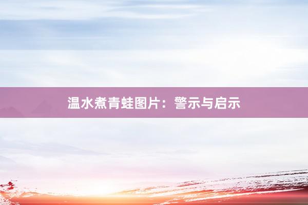 温水煮青蛙图片：警示与启示